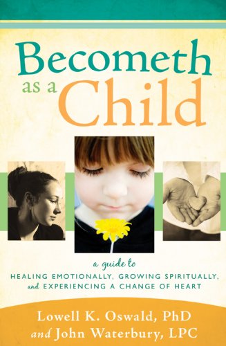 Becometh As a Child: A Guide to Healing Emotionally, Growing Spiritually, and Experiencing a Change of Heart (9781599553313) by Lowell K. Oswald; John Waterbury