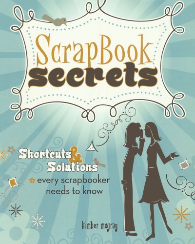 Scrapbook Secrets: Shortcuts & Solutions Every Scrapbooker Needs to Know