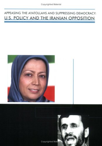 Stock image for Appeasing the Ayatollahs and Suppressing Democracy: U.S. Policy and the Iranian Opposition for sale by Wonder Book