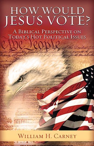 How Would Jesus Vote?: A Biblical Perspective on Today's Hot Political Issues - Carney, William H