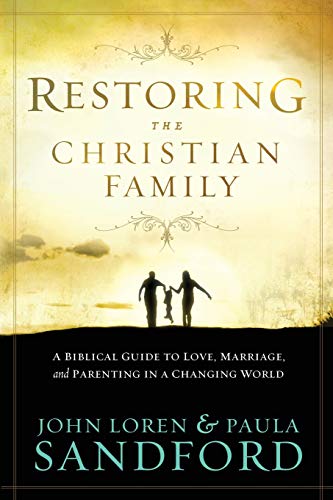 Restoring the Christian Family: A Biblical Guide to Love, Marriage, and Parenting In A Changing World - Paula Sandford,John Loren Sandford