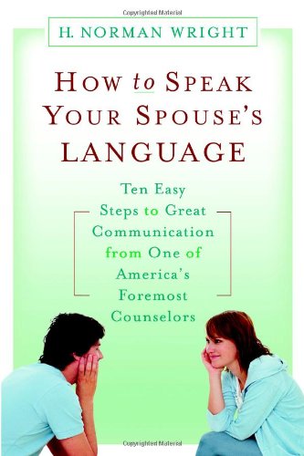 How to Speak Your Spouse's Language: Ten Easy Steps to Great Communication from One of America's Foremost Counselors (9781599956824) by Wright, H. Norman