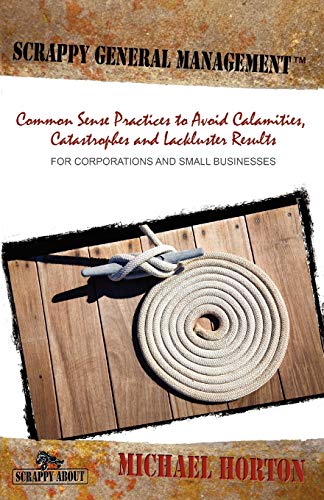 Scrappy General Management: Common Sense Practices to Avoid Calamities, Catastrophes and Lackluster Results (9781600051487) by Horton, Michael