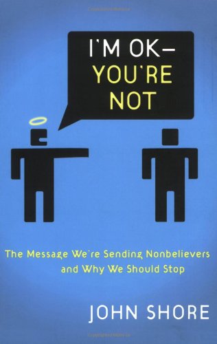 9781600060571: I'm Okay -- You're Not: The Message We're Sending Unbelievers and Why We Should Stop