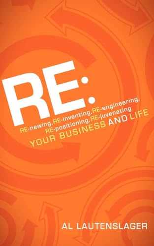 RE:: RE-newing, RE-inventing, RE-engineering, RE-positioning, RE-juvenating your Business and Life (9781600379925) by Lautenslager, Al