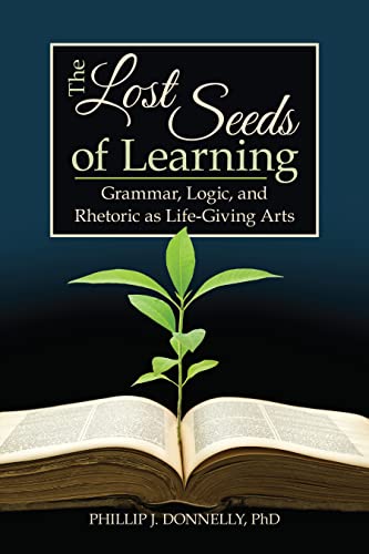Imagen de archivo de The Lost Seeds of Learning: Grammar, Logic, and Rhetoric as Life-Giving Arts a la venta por Eighth Day Books, LLC