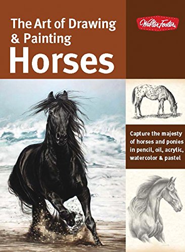 9781600582370: The Art of Drawing & Painting Horses: Capture the majesty of horses and ponies in pencil, oil, acrylic, watercolor & pastel (Collector's Series)