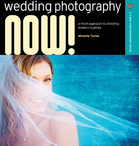 Wedding Photography NOW!: A Fresh Approach to Shooting Modern Nuptials (A Lark Photography Book)
