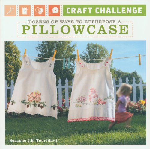 Craft Challenge: Dozens of Ways to Repurpose a Pillowcase (9781600594021) by Tourtillott, Suzanne J. E.