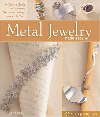 9781600594731: Metal Jewelry Made Easy: A Crafter's Guide to Fabricating Necklaces, Earrings, Bracelets and More (Lark Jewelry & Beading)