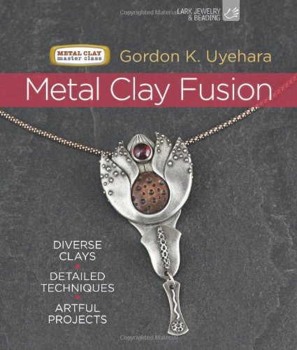 Metal Clay Fusion: Diverse Clays, Detailed Techniques, Artful Projects