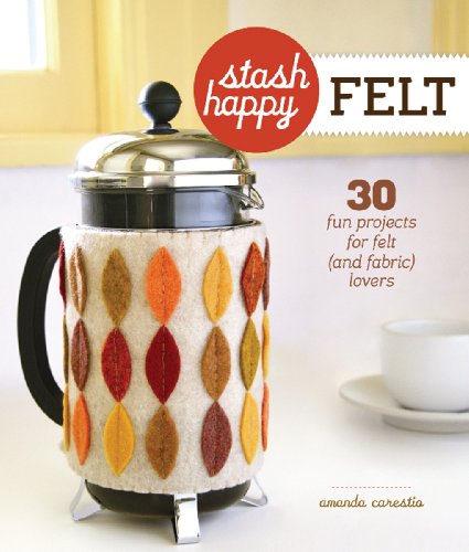 9781600599255: Stash Happy: Felt: 30 Fun Projects for Felt (and Fabric) Lovers