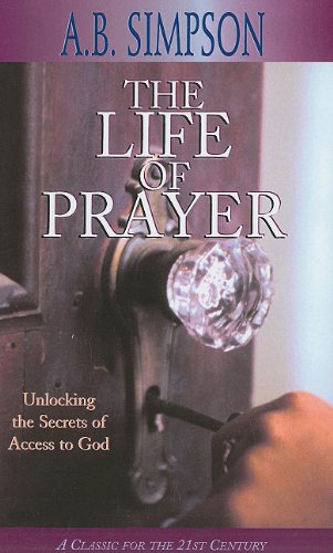 The Life of Prayer: Unlocking the Secrets of Access to God (9781600660788) by Simpson, A. B.