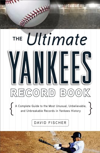 The Ultimate Yankees Record Book: A Complete Guide to the Most Unusual, Unbelievable, and Unbreak...