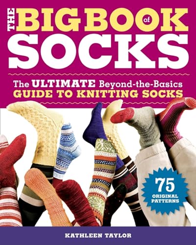 Big Book of Socks, The : The Ultimate Beyond-the-basics Guide to Knitting Socks - K Taylor