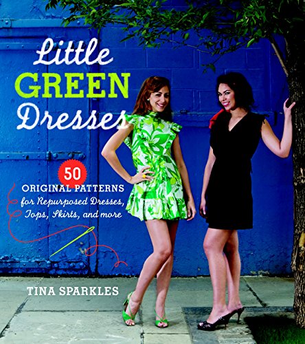 Little Green Dresses: 50 Original Patterns for Repurposed Dresses, Tops, Skirts, and More