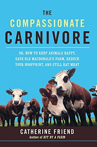9781600940071: The Compassionate Carnivore: Or How to Keep Animals Happy, Save Old MacDonald's Farm, Reduce Your Hoofprint and Still Eat Meat