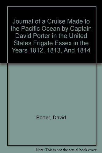 Journal Of a Cruise Made to the Pacific Ocean by Captain David Porter in The United States Frigate Essex in the Years 1812, 1813, and 1814 (9781601050076) by David Porter