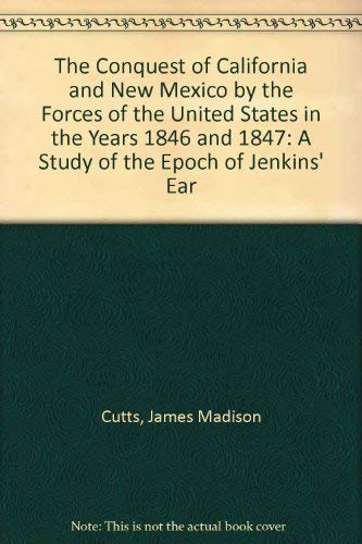 Stock image for The Conquest of California and New Mexico by the Forces of the United States in the Years 1846 and 1847: A Study of the Epoch of Jenkins' Ear for sale by Revaluation Books