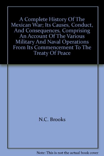 Stock image for A Complete History Of The Mexican War; Its Causes, Conduct, And Consequences, Comprising An Account Of The Various Military And Naval Operations From Its Commencement To The Treaty Of Peace for sale by HPB-Red