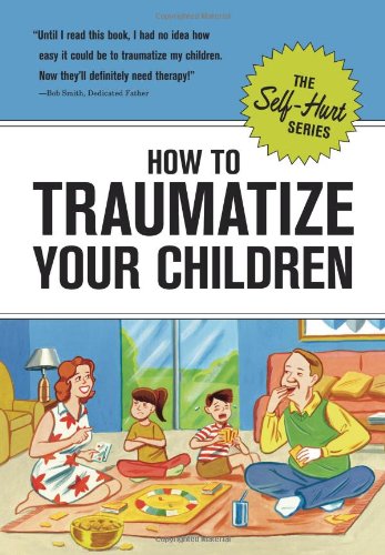 Imagen de archivo de How to Traumatize Your Children (Self-Hurt) a la venta por SecondSale