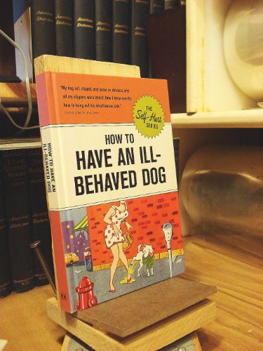 Imagen de archivo de How to Have an Ill-Behaved Dog (Self-Hurt) a la venta por Half Price Books Inc.