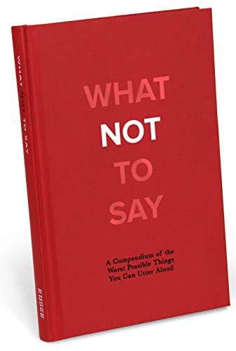 9781601069160: What Not to Say: A Compendium of the Worst Possible Things You Can Utter Aloud