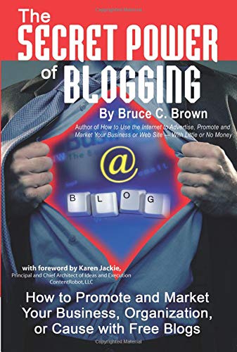 The Secret Power of Blogging How to Promote and Market Your Business, Organization, or Cause with Free Blogs - Brown, Bruce C