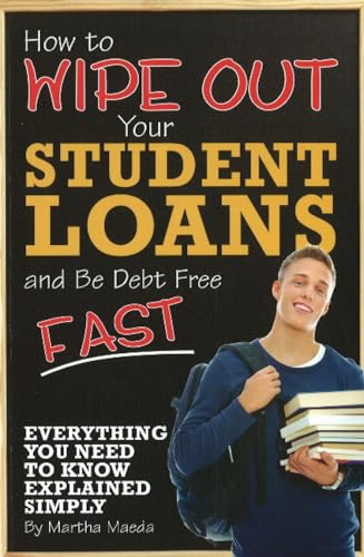 9781601382160: How to Wipe Out Your Student Loans and Be Debt Free Fast Everything You Need to Know Explained Simply