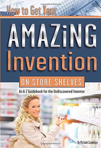 Imagen de archivo de How to Get Your Amazing Invention on Store Shelves: An A-Z Guidebook for the Undiscovered Inventor a la venta por ThriftBooks-Dallas