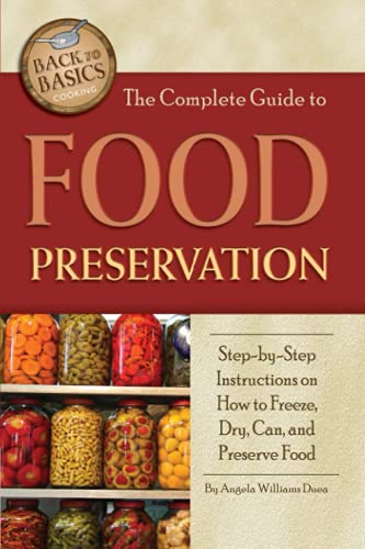 9781601383426: The Complete Guide to Food Preservation Step-by-Step Instructions on How to Freeze, Dry, Can, and Preserve Food: Step-by-Step Instructions on How to ... Can & Preserve Food (Back to Basics Cooking)