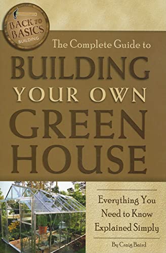 Beispielbild fr The Complete Guide to Building Your Own Greenhouse : Everything You Need to Know Explained Simply zum Verkauf von Better World Books