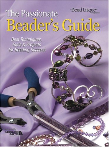 9781601406194: The Passionate Beader's Guide: Best Techniques, Tools & Projects for Beading Success
