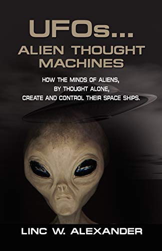 Beispielbild fr UFOs.ALIEN THOUGHT MACHINES: How the Minds of Aliens, By Thought Alone, Create and Control Their Spaceships zum Verkauf von ThriftBooks-Dallas