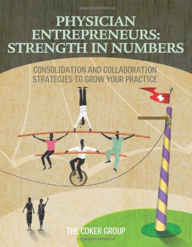Physician Entrepreneurs: Strength in Numbers: Consolidation and Collaboration Strategies to Grow Your Practice (9781601461995) by The Coker Group