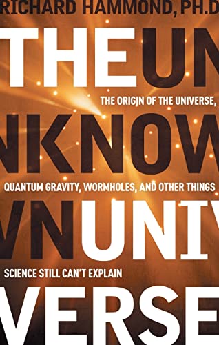 The Unknown Universe: The Origin of the Universe, Quantum Gravity, Wormholes, and Other Things Science Still Can't Explain (9781601630032) by Hammond PhD, Richard