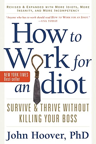 How to Work for an Idiot, Revised and Expanded with More Idiots, More Insanity, and More Incompetency: Survive and Thrive Without Killing Your Boss (9781601631916) by Hoover, John