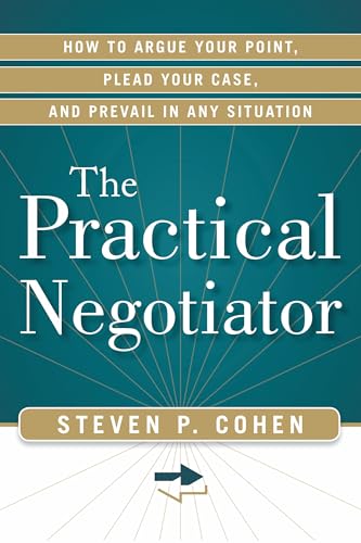 The Practical Negotiator: How to Argue Your Point, Plead Your Case, and Prevail in Any Situation (9781601632999) by Cohen, Steven