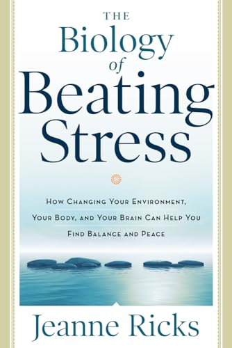 9781601633309: The Biology of Beating Stress: How Changing Your Environment, Your Body, and Your Brain Can Help You Find Balance and Peace