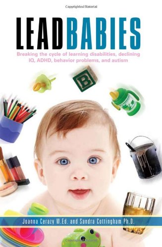 Lead Babies: Breaking the Cycle of Learning Disabilities, Declining IQ, ADHD, Behavior Problems, ...