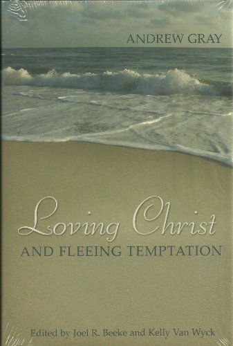 Loving Christ and Fleeing Temptation: Select Sermons of Andrew Gray (9781601780188) by Gray, Andrew