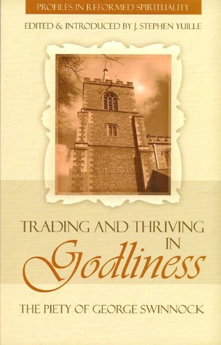 Trading and Thriving in Godliness: The Piety of George Swinnock.