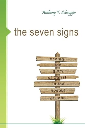 The Seven Signs: Seeing the Glory of Christ in the Gospel of John (9781601780836) by Anthony T Selvaggio