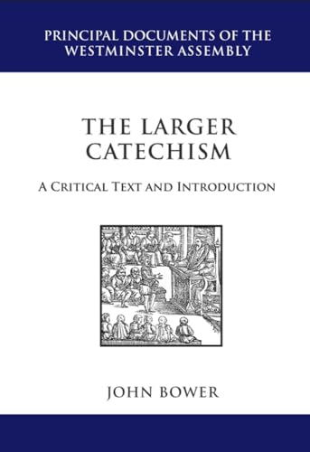The Larger Catechism: A Critial Text and Introduction (Principal Documents of the Westminster Assembly) (9781601780850) by John Bower