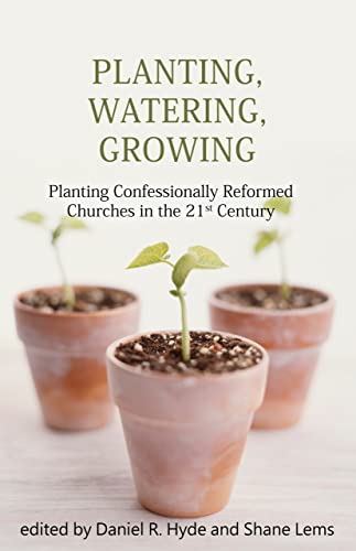 Planting, Watering, Growing: Planting Confessionally Reformed Churches in the 21st Century.