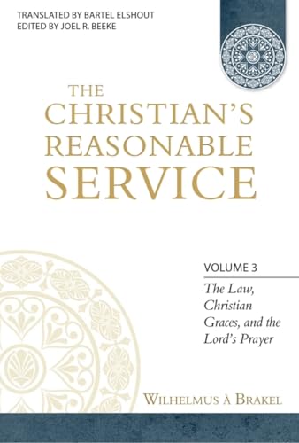 9781601781291: The Christian's Reasonable Service, Volume 3: The Law, Christian Graces, and the Lord's Prayer