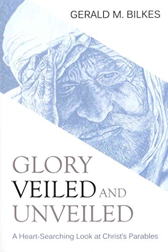 Glory Veiled and Unveiled: A Heart-Searching Look at Christ's Parables (9781601781659) by Gerald M. Bilkes