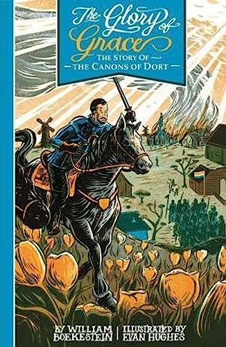 The Glory of Grace: the Story of the Canons of Dort (9781601781918) by William Boekestein