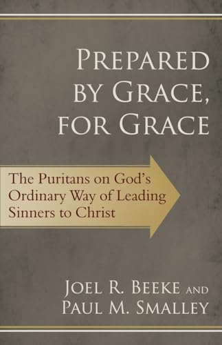 Prepared by Grace, for Grace: The Puritans on God's Way of Leading Sinners to Christ (9781601782342) by Joel R. Beeke; Paul M. Smalley