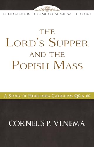 Stock image for The Lord's Supper and the "Popish Mass": A Study of Heidelberg Catechism QA 80 (Explorations in Reformed Confessional Theology) for sale by GoldBooks